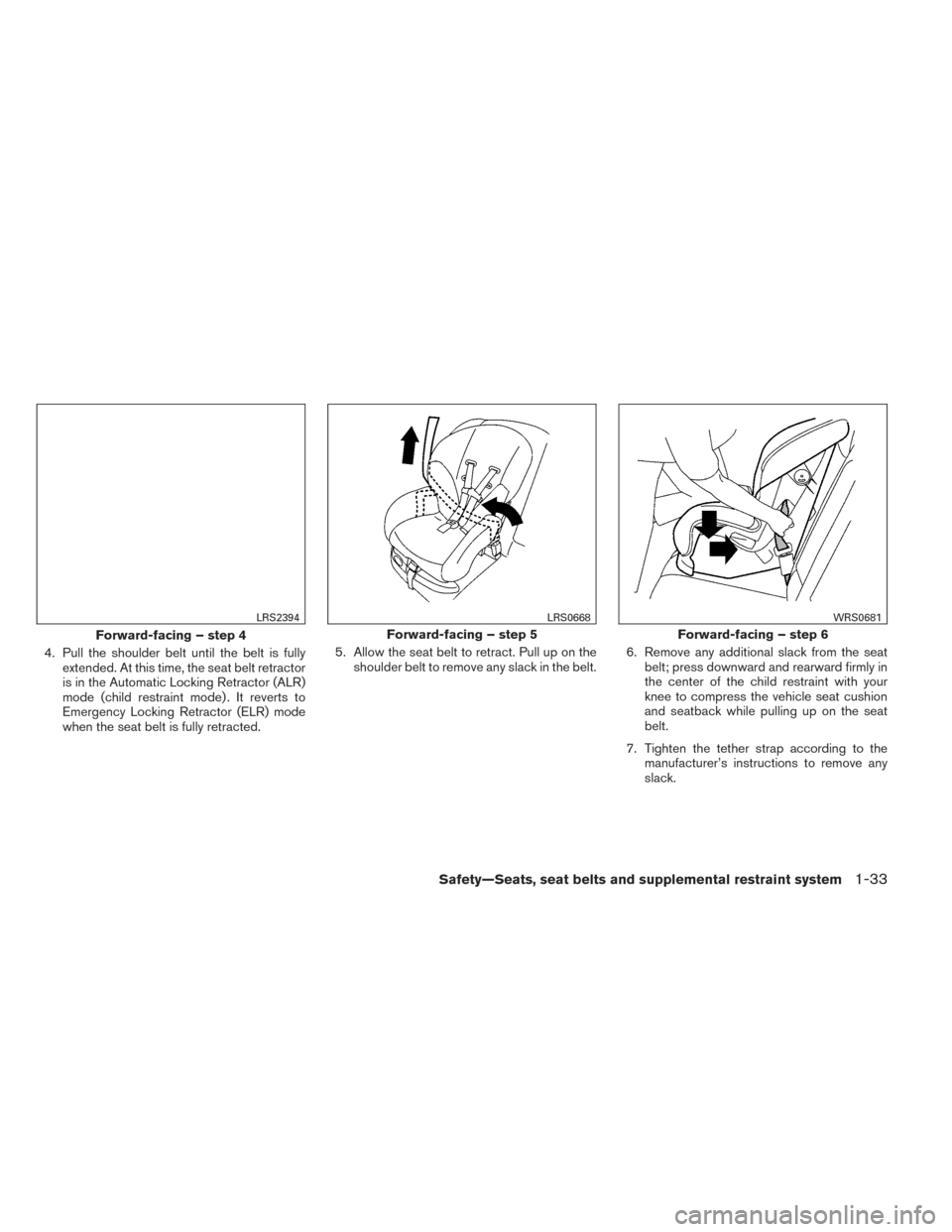 NISSAN VERSA NOTE 2014 2.G Owners Manual 4. Pull the shoulder belt until the belt is fullyextended. At this time, the seat belt retractor
is in the Automatic Locking Retractor (ALR)
mode (child restraint mode) . It reverts to
Emergency Locki