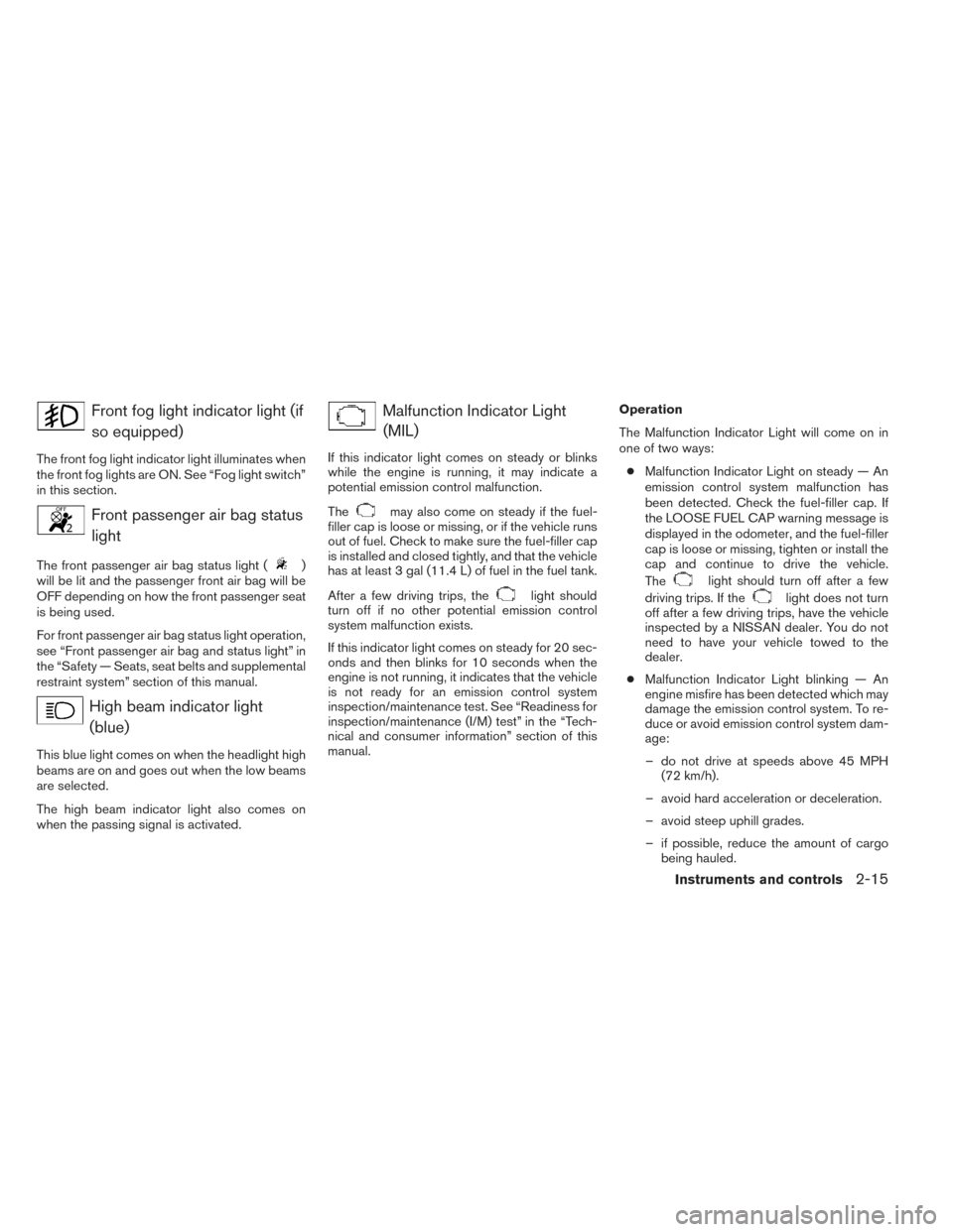 NISSAN VERSA NOTE 2014 2.G Manual Online Front fog light indicator light (ifso equipped)
The front fog light indicator light illuminates when
the front fog lights are ON. See “Fog light switch”
in this section.
Front passenger air bag st