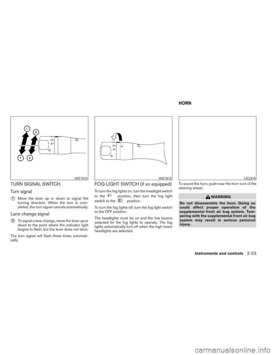 NISSAN VERSA NOTE 2014 2.G Owners Manual TURN SIGNAL SWITCH
Turn signal
1Move the lever up or down to signal the
turning direction. When the turn is com-
pleted, the turn signal cancels automatically.
Lane change signal
2To signal a lane c