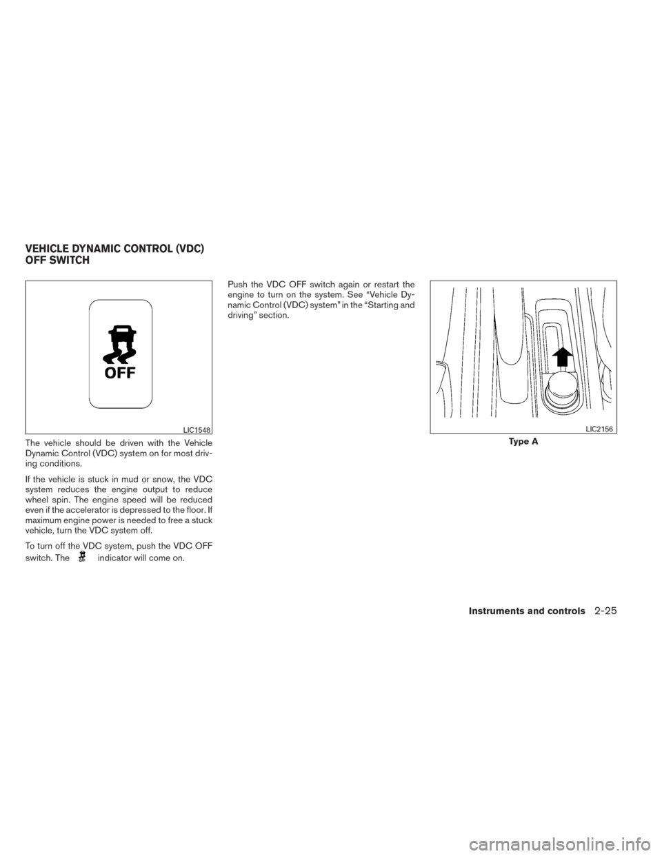 NISSAN VERSA NOTE 2014 2.G Owners Manual The vehicle should be driven with the Vehicle
Dynamic Control (VDC) system on for most driv-
ing conditions.
If the vehicle is stuck in mud or snow, the VDC
system reduces the engine output to reduce
