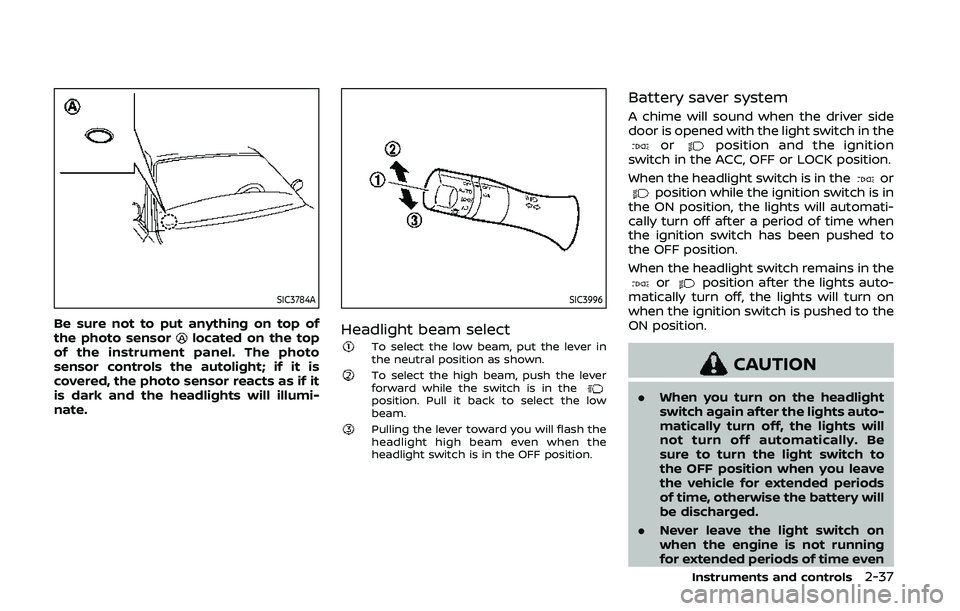 NISSAN 370Z 2020  Owner´s Manual SIC3784A
Be sure not to put anything on top of
the photo sensorlocated on the top
of the instrument panel. The photo
sensor controls the autolight; if it is
covered, the photo sensor reacts as if it
i