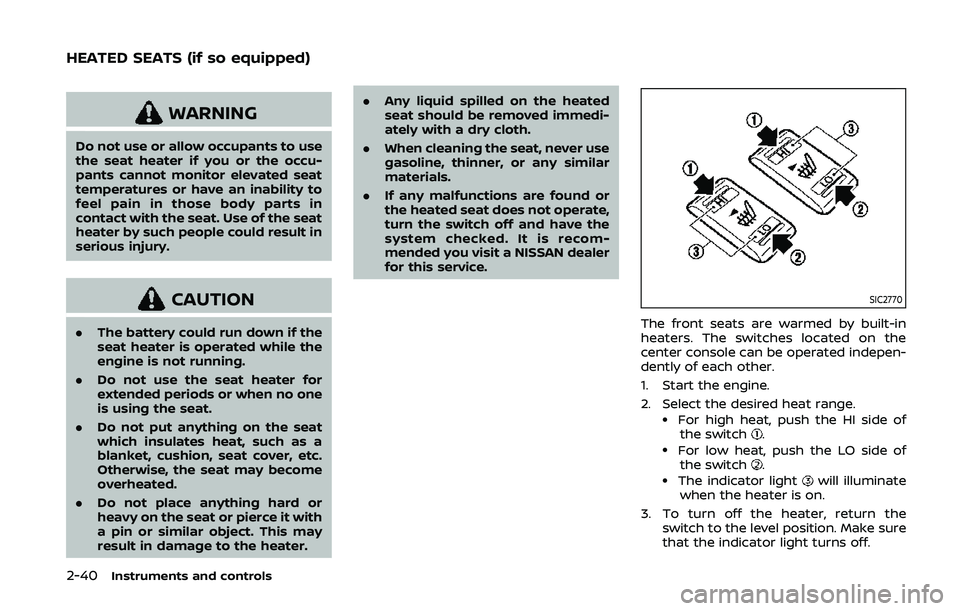 NISSAN 370Z 2020  Owner´s Manual 2-40Instruments and controls
WARNING
Do not use or allow occupants to use
the seat heater if you or the occu-
pants cannot monitor elevated seat
temperatures or have an inability to
feel pain in those