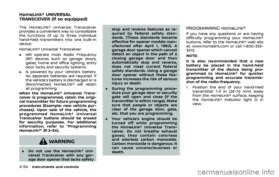 NISSAN 370Z 2020  Owner´s Manual 2-54Instruments and controls
The HomeLink® Universal Transceiver
provides a convenient way to consolidate
the functions of up to three individual
hand-held transmitters into one built-in
device.
Home