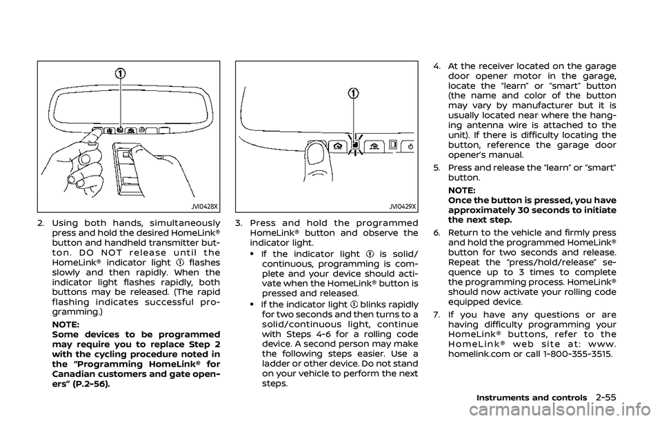 NISSAN 370Z 2020  Owner´s Manual JVI0428X
2. Using both hands, simultaneouslypress and hold the desired HomeLink®
button and handheld transmitter but-
ton. DO NOT release until the
HomeLink® indicator light
flashes
slowly and then 