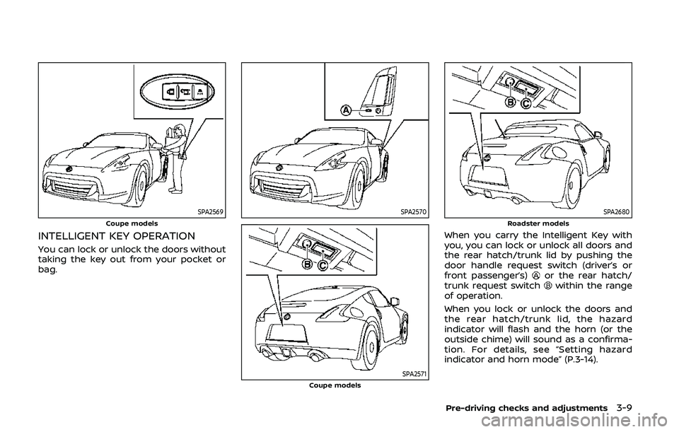 NISSAN 370Z 2020 Owner´s Manual SPA2569Coupe models
INTELLIGENT KEY OPERATION
You can lock or unlock the doors without
taking the key out from your pocket or
bag.
SPA2570
SPA2571Coupe models
SPA2680Roadster models
When you carry the NISSAN 370Z 2020 Owner´s Manual SPA2569Coupe models
INTELLIGENT KEY OPERATION
You can lock or unlock the doors without
taking the key out from your pocket or
bag.
SPA2570
SPA2571Coupe models
SPA2680Roadster models
When you carry the
