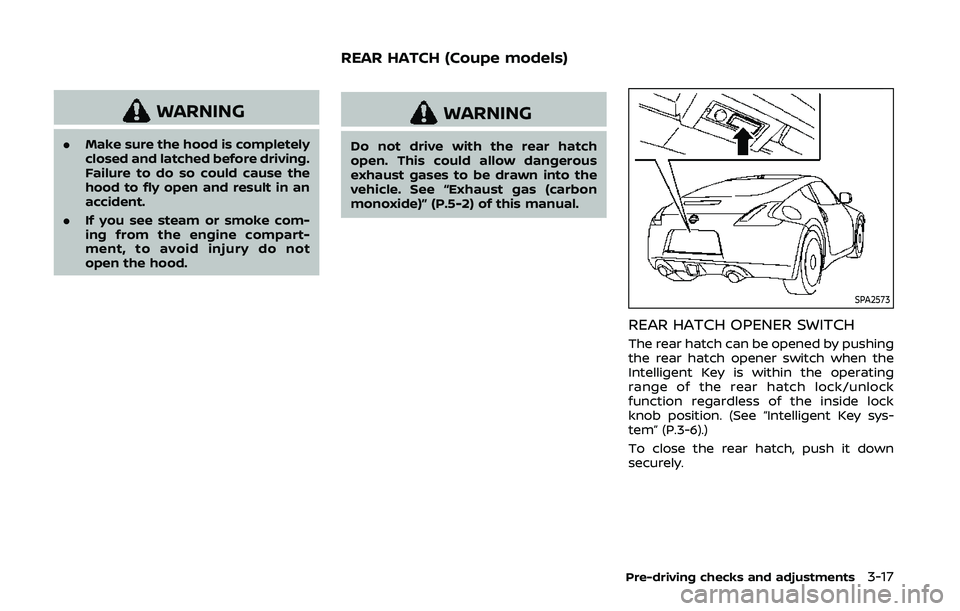 NISSAN 370Z 2020 Owner´s Manual WARNING
.Make sure the hood is completely
closed and latched before driving.
Failure to do so could cause the
hood to fly open and result in an
accident.
. If you see steam or smoke com-
ing from the NISSAN 370Z 2020 Owner´s Manual WARNING
.Make sure the hood is completely
closed and latched before driving.
Failure to do so could cause the
hood to fly open and result in an
accident.
. If you see steam or smoke com-
ing from the