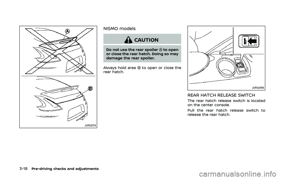 NISSAN 370Z 2020  Owner´s Manual 3-18Pre-driving checks and adjustments
JVP0317X
NISMO models
CAUTION
Do not use the rear spoilerto open
or close the rear hatch. Doing so may
damage the rear spoiler.
Always hold area
to open or close
