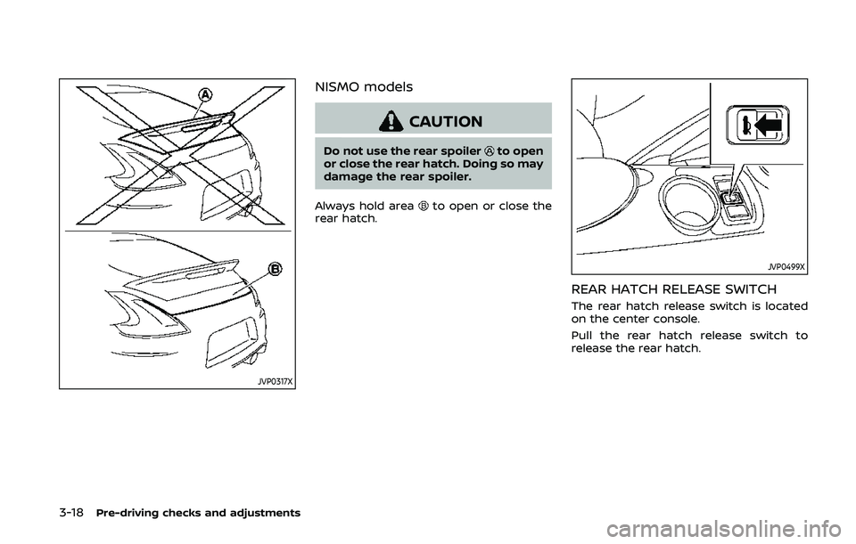 NISSAN 370Z 2020 Owner´s Manual 3-18Pre-driving checks and adjustments
JVP0317X
NISMO models
CAUTION
Do not use the rear spoilerto open
or close the rear hatch. Doing so may
damage the rear spoiler.
Always hold area
to open or close NISSAN 370Z 2020 Owner´s Manual 3-18Pre-driving checks and adjustments
JVP0317X
NISMO models
CAUTION
Do not use the rear spoilerto open
or close the rear hatch. Doing so may
damage the rear spoiler.
Always hold area
to open or close