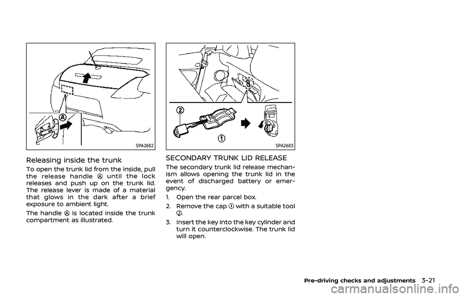 NISSAN 370Z 2020 Owner´s Manual SPA2682
Releasing inside the trunk
To open the trunk lid from the inside, pull
the release handleuntil the lock
releases and push up on the trunk lid.
The release lever is made of a material
that glow NISSAN 370Z 2020 Owner´s Manual SPA2682
Releasing inside the trunk
To open the trunk lid from the inside, pull
the release handleuntil the lock
releases and push up on the trunk lid.
The release lever is made of a material
that glow
