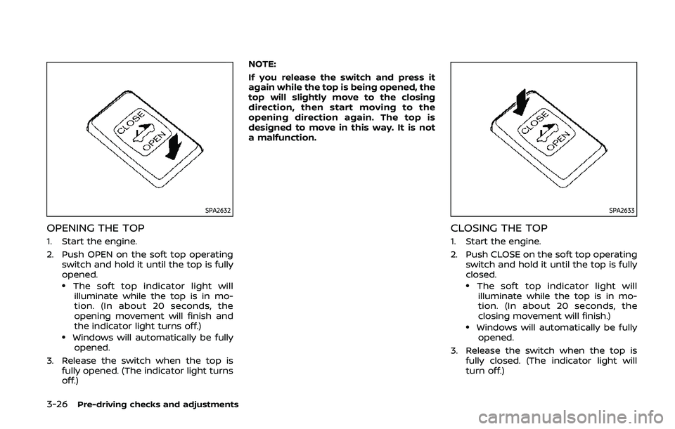 NISSAN 370Z 2020 Owner´s Manual 3-26Pre-driving checks and adjustments
SPA2632
OPENING THE TOP
1. Start the engine.
2. Push OPEN on the soft top operatingswitch and hold it until the top is fully
opened.
.The soft top indicator ligh NISSAN 370Z 2020 Owner´s Manual 3-26Pre-driving checks and adjustments
SPA2632
OPENING THE TOP
1. Start the engine.
2. Push OPEN on the soft top operatingswitch and hold it until the top is fully
opened.
.The soft top indicator ligh
