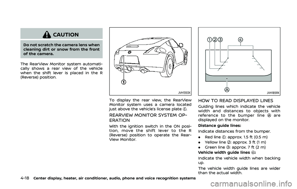 NISSAN 370Z 2020  Owner´s Manual 4-18Center display, heater, air conditioner, audio, phone and voice recognition systems
CAUTION
Do not scratch the camera lens when
cleaning dirt or snow from the front
of the camera.
The RearView Mon