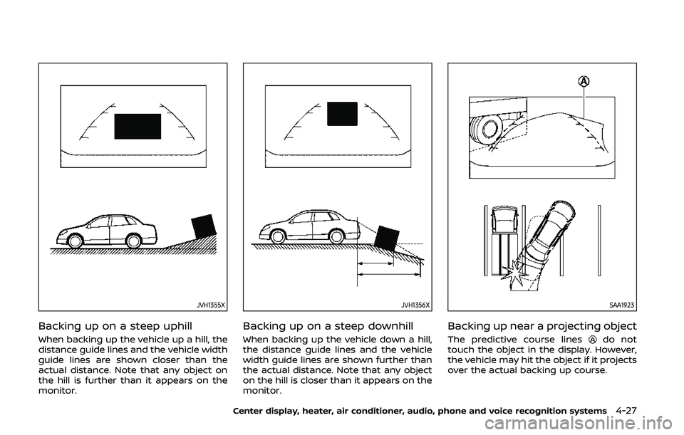 NISSAN 370Z 2020  Owner´s Manual JVH1355X
Backing up on a steep uphill
When backing up the vehicle up a hill, the
distance guide lines and the vehicle width
guide lines are shown closer than the
actual distance. Note that any object 