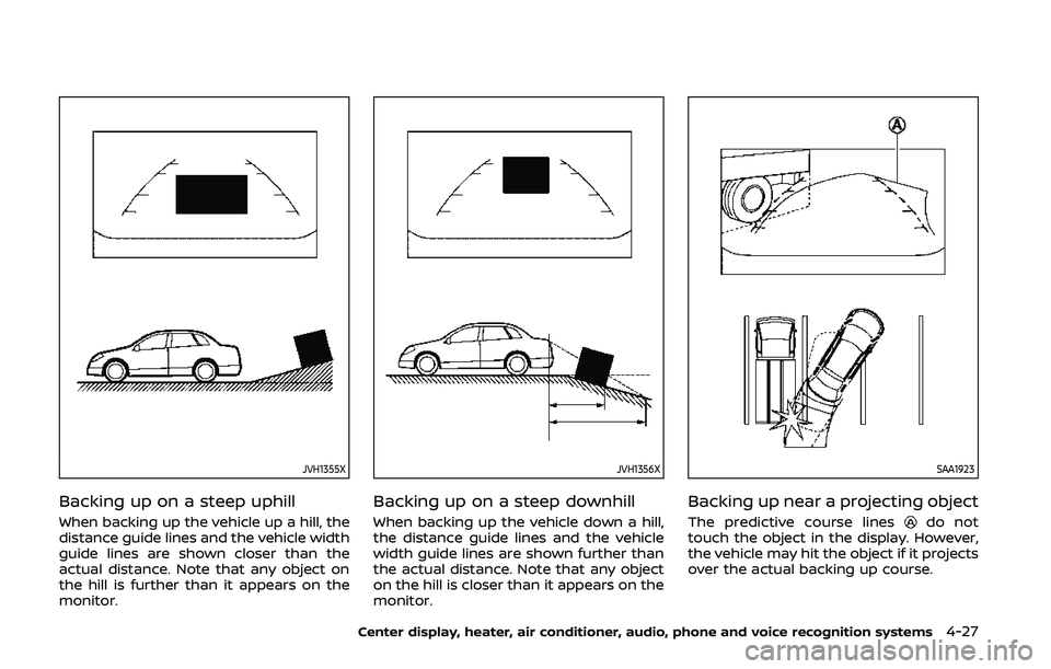 NISSAN 370Z 2020 Owner´s Manual JVH1355X
Backing up on a steep uphill
When backing up the vehicle up a hill, the
distance guide lines and the vehicle width
guide lines are shown closer than the
actual distance. Note that any object NISSAN 370Z 2020 Owner´s Manual JVH1355X
Backing up on a steep uphill
When backing up the vehicle up a hill, the
distance guide lines and the vehicle width
guide lines are shown closer than the
actual distance. Note that any object