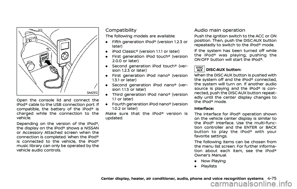 NISSAN 370Z 2020  Owner´s Manual SAA2512
Open the console lid and connect the
iPod® cable to the USB connection port. If
compatible, the battery of the iPod® is
charged while the connection to the
vehicle.
Depending on the version 
