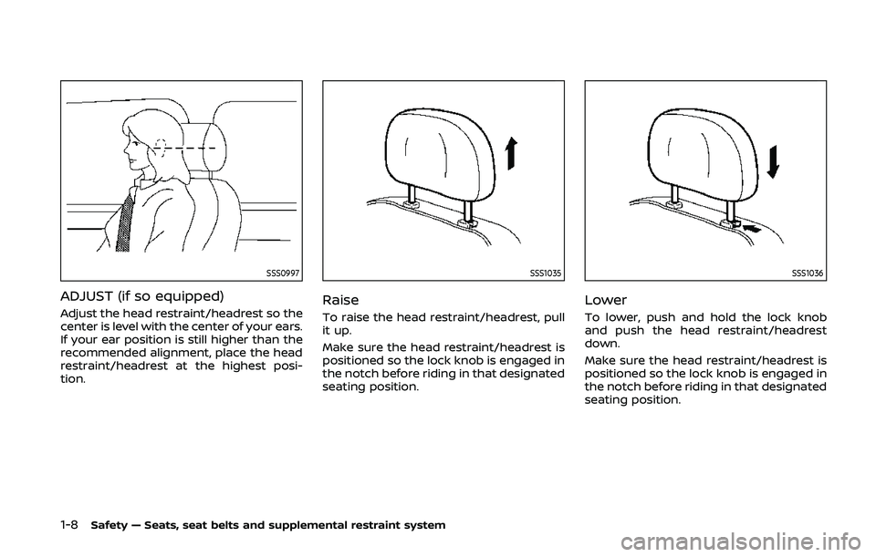NISSAN 370Z 2020  Owner´s Manual 1-8Safety — Seats, seat belts and supplemental restraint system
SSS0997
ADJUST (if so equipped)
Adjust the head restraint/headrest so the
center is level with the center of your ears.
If your ear po