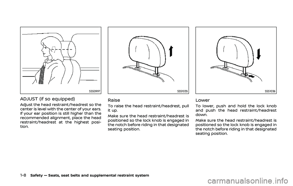 NISSAN 370Z 2020 Owner´s Manual 1-8Safety — Seats, seat belts and supplemental restraint system
SSS0997
ADJUST (if so equipped)
Adjust the head restraint/headrest so the
center is level with the center of your ears.
If your ear po NISSAN 370Z 2020 Owner´s Manual 1-8Safety — Seats, seat belts and supplemental restraint system
SSS0997
ADJUST (if so equipped)
Adjust the head restraint/headrest so the
center is level with the center of your ears.
If your ear po