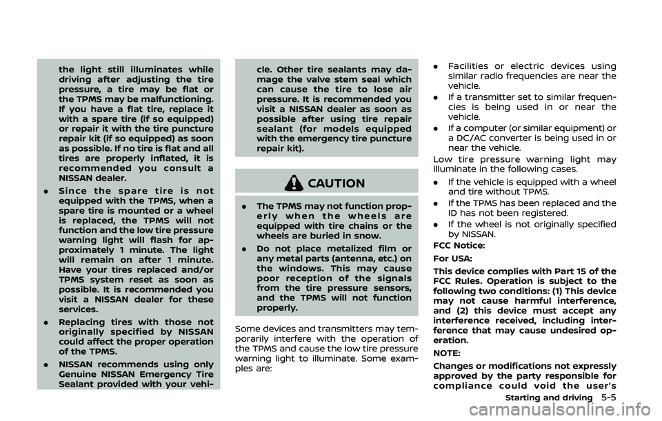 NISSAN 370Z 2020  Owner´s Manual the light still illuminates while
driving after adjusting the tire
pressure, a tire may be flat or
the TPMS may be malfunctioning.
If you have a flat tire, replace it
with a spare tire (if so equipped
