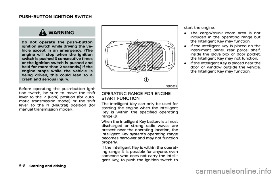 NISSAN 370Z 2020 Owner´s Manual 5-8Starting and driving
WARNING
Do not operate the push-button
ignition switch while driving the ve-
hicle except in an emergency. (The
engine will stop when the ignition
switch is pushed 3 consecutiv NISSAN 370Z 2020 Owner´s Manual 5-8Starting and driving
WARNING
Do not operate the push-button
ignition switch while driving the ve-
hicle except in an emergency. (The
engine will stop when the ignition
switch is pushed 3 consecutiv