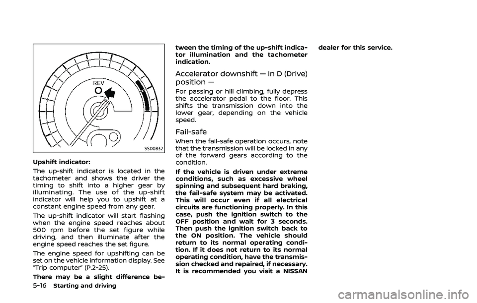 NISSAN 370Z 2020 Owner´s Manual 5-16Starting and driving
SSD0832
Upshift indicator:
The up-shift indicator is located in the
tachometer and shows the driver the
timing to shift into a higher gear by
illuminating. The use of the up-s NISSAN 370Z 2020 Owner´s Manual 5-16Starting and driving
SSD0832
Upshift indicator:
The up-shift indicator is located in the
tachometer and shows the driver the
timing to shift into a higher gear by
illuminating. The use of the up-s