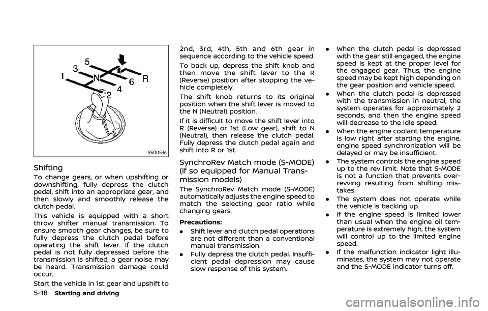 NISSAN 370Z 2020  Owner´s Manual 5-18Starting and driving
SSD0536
Shifting
To change gears, or when upshifting or
downshifting, fully depress the clutch
pedal, shift into an appropriate gear, and
then slowly and smoothly release the
