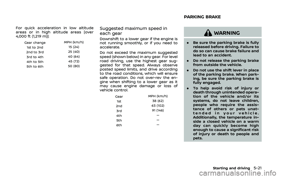 NISSAN 370Z 2020  Owner´s Manual For quick acceleration in low altitude
areas or in high altitude areas [over
4,000 ft (1,219 m)]:
Gear changeMPH (km/h)
1st to 2nd 15 (24)
2nd to 3rd 25 (40)
3rd to 4th 40 (64)
4th to 5th 45 (72)
5th 