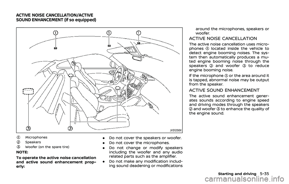 NISSAN 370Z 2020 Owner´s Manual JVS1258X
MicrophonesSpeakersWoofer (on the spare tire)
NOTE:
To operate the active noise cancellation
and active sound enhancement prop-
erly:.
Do not cover the speakers or woofer.
. Do not cover the NISSAN 370Z 2020 Owner´s Manual JVS1258X
MicrophonesSpeakersWoofer (on the spare tire)
NOTE:
To operate the active noise cancellation
and active sound enhancement prop-
erly:.
Do not cover the speakers or woofer.
. Do not cover the