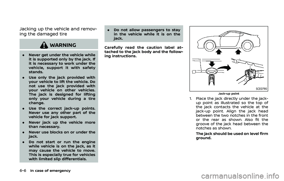 NISSAN 370Z 2020 Owner´s Manual 6-6In case of emergency
Jacking up the vehicle and remov-
ing the damaged tire
WARNING
.Never get under the vehicle while
it is supported only by the jack. If
it is necessary to work under the
vehicle NISSAN 370Z 2020 Owner´s Manual 6-6In case of emergency
Jacking up the vehicle and remov-
ing the damaged tire
WARNING
.Never get under the vehicle while
it is supported only by the jack. If
it is necessary to work under the
vehicle