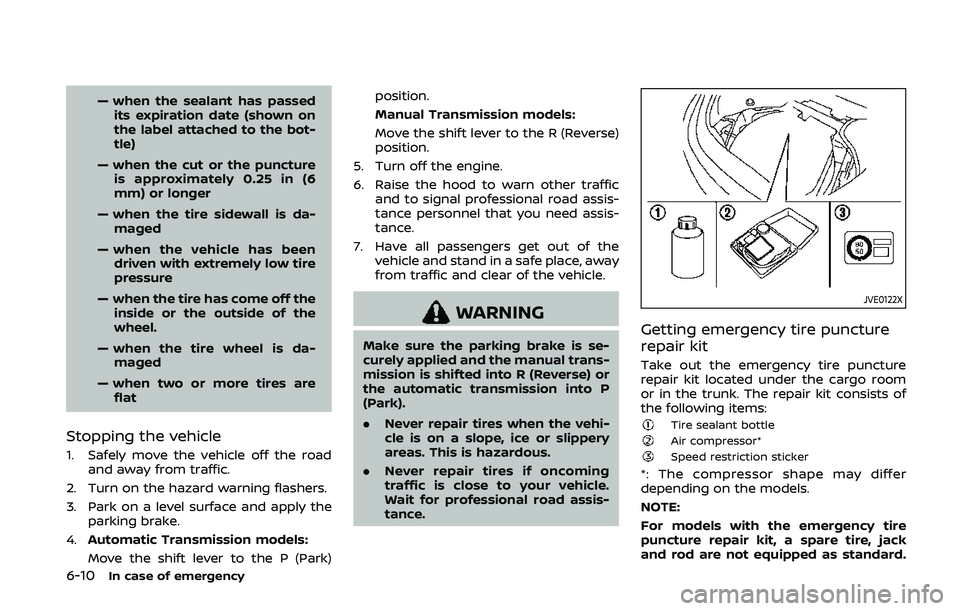 NISSAN 370Z 2020 Owner´s Manual 6-10In case of emergency
— when the sealant has passedits expiration date (shown on
the label attached to the bot-
tle)
— when the cut or the puncture is approximately 0.25 in (6
mm) or longer
— NISSAN 370Z 2020 Owner´s Manual 6-10In case of emergency
— when the sealant has passedits expiration date (shown on
the label attached to the bot-
tle)
— when the cut or the puncture is approximately 0.25 in (6
mm) or longer
—