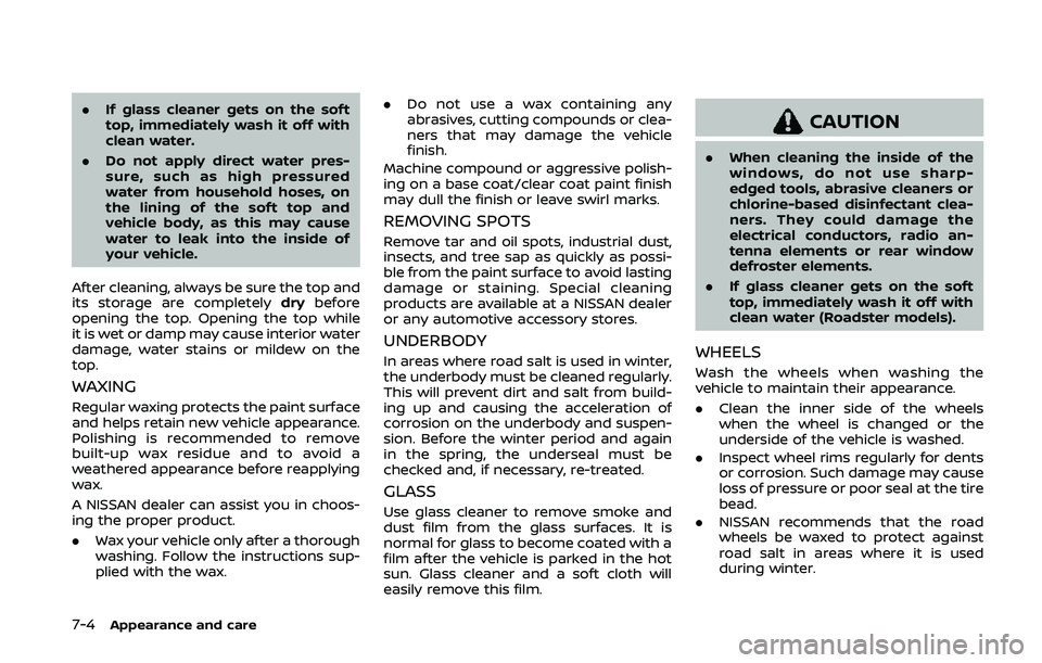 NISSAN 370Z 2020  Owner´s Manual 7-4Appearance and care
.If glass cleaner gets on the soft
top, immediately wash it off with
clean water.
. Do not apply direct water pres-
sure, such as high pressured
water from household hoses, on
t