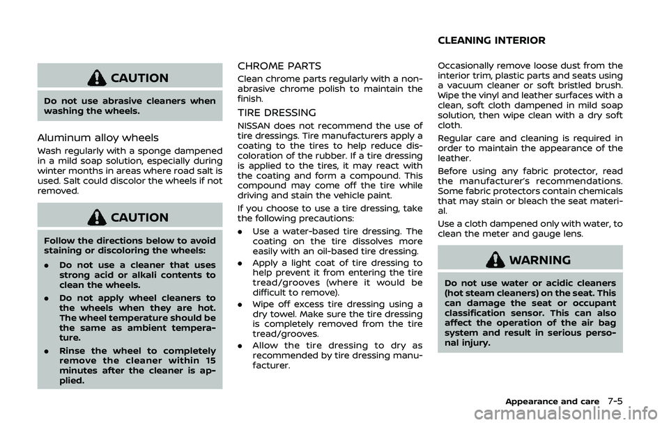 NISSAN 370Z 2020  Owner´s Manual CAUTION
Do not use abrasive cleaners when
washing the wheels.
Aluminum alloy wheels
Wash regularly with a sponge dampened
in a mild soap solution, especially during
winter months in areas where road s