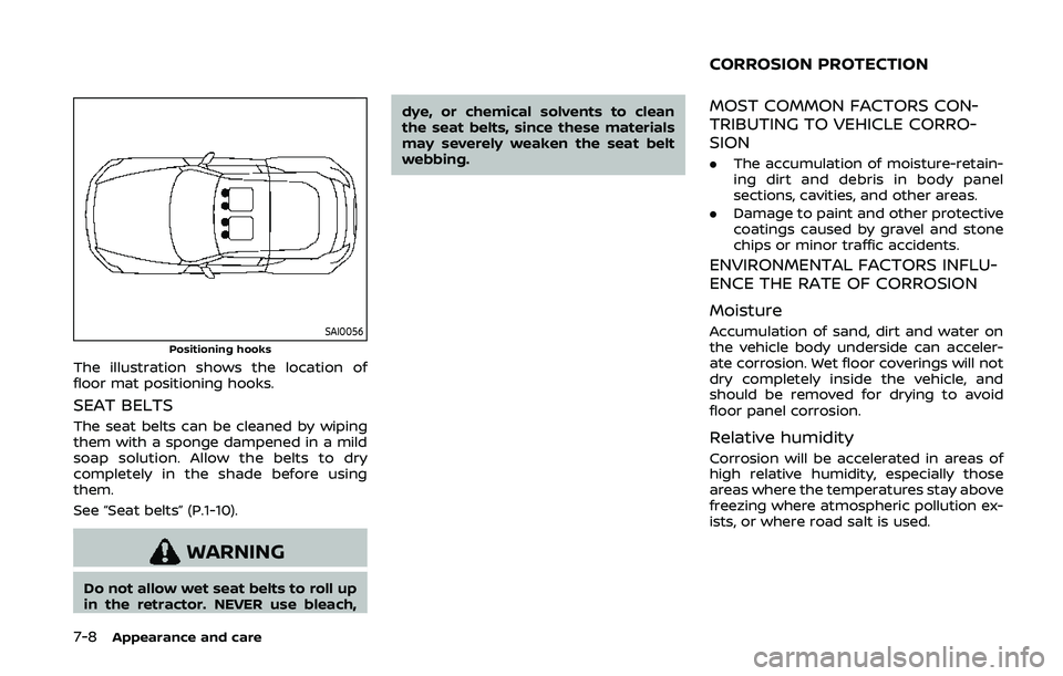 NISSAN 370Z 2020 Owner´s Manual 7-8Appearance and care
SAI0056Positioning hooks
The illustration shows the location of
floor mat positioning hooks.
SEAT BELTS
The seat belts can be cleaned by wiping
them with a sponge dampened in a NISSAN 370Z 2020 Owner´s Manual 7-8Appearance and care
SAI0056Positioning hooks
The illustration shows the location of
floor mat positioning hooks.
SEAT BELTS
The seat belts can be cleaned by wiping
them with a sponge dampened in a