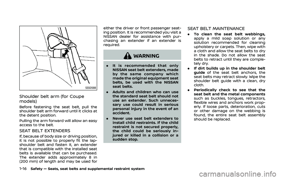 NISSAN 370Z 2020  Owner´s Manual 1-16Safety — Seats, seat belts and supplemental restraint system
SSS0588
Shoulder belt arm (for Coupe
models)
Before fastening the seat belt, pull the
shoulder belt arm forward until it clicks at
th