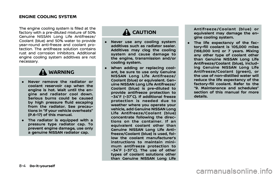 NISSAN 370Z 2020  Owner´s Manual 8-4Do-it-yourself
The engine cooling system is filled at the
factory with a pre-diluted mixture of 50%
Genuine NISSAN Long Life Antifreeze/
Coolant (blue) and 50% water to provide
year-round anti-free