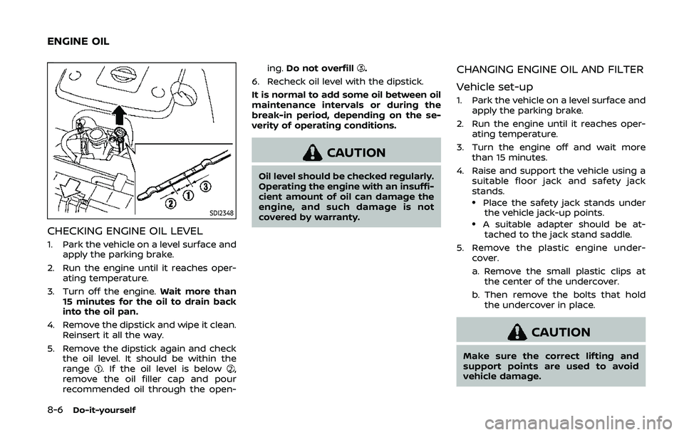 NISSAN 370Z 2020 Owner´s Manual 8-6Do-it-yourself
SDI2348
CHECKING ENGINE OIL LEVEL
1. Park the vehicle on a level surface andapply the parking brake.
2. Run the engine until it reaches oper- ating temperature.
3. Turn off the engin NISSAN 370Z 2020 Owner´s Manual 8-6Do-it-yourself
SDI2348
CHECKING ENGINE OIL LEVEL
1. Park the vehicle on a level surface andapply the parking brake.
2. Run the engine until it reaches oper- ating temperature.
3. Turn off the engin