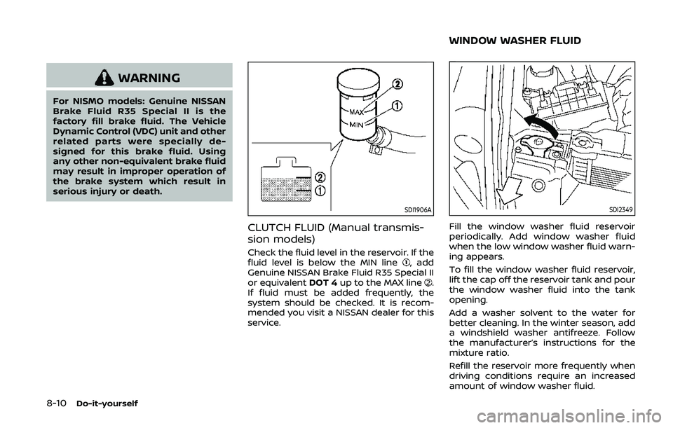 NISSAN 370Z 2020  Owner´s Manual 8-10Do-it-yourself
WARNING
For NISMO models: Genuine NISSAN
Brake Fluid R35 Special II is the
factory fill brake fluid. The Vehicle
Dynamic Control (VDC) unit and other
related parts were specially de