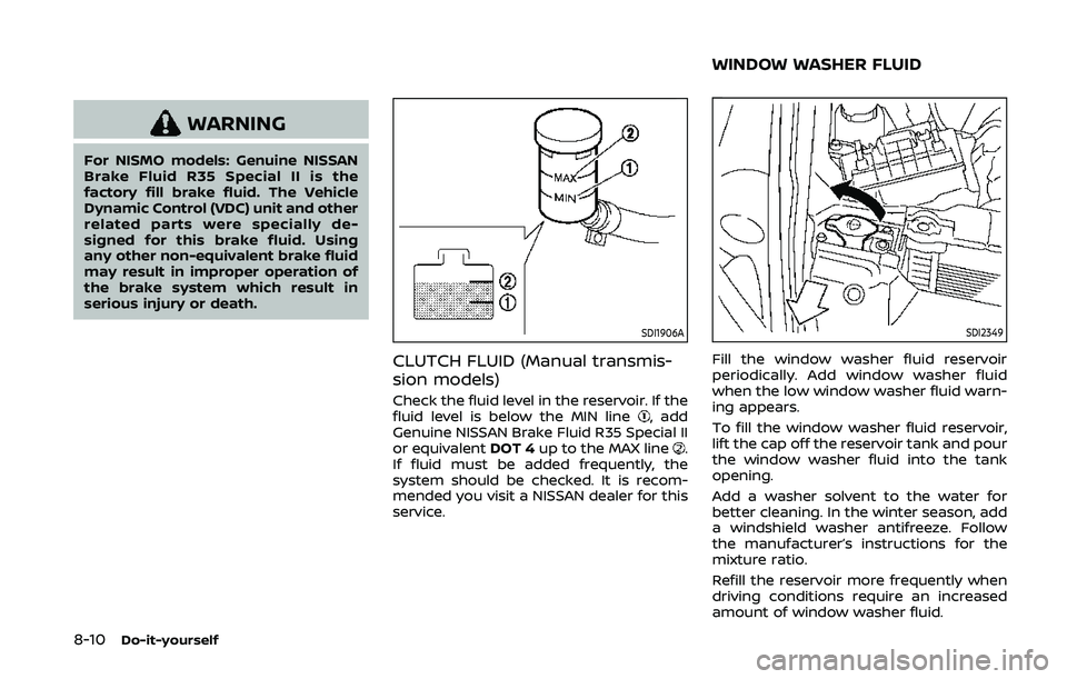 NISSAN 370Z 2020 Owner´s Manual 8-10Do-it-yourself
WARNING
For NISMO models: Genuine NISSAN
Brake Fluid R35 Special II is the
factory fill brake fluid. The Vehicle
Dynamic Control (VDC) unit and other
related parts were specially de NISSAN 370Z 2020 Owner´s Manual 8-10Do-it-yourself
WARNING
For NISMO models: Genuine NISSAN
Brake Fluid R35 Special II is the
factory fill brake fluid. The Vehicle
Dynamic Control (VDC) unit and other
related parts were specially de