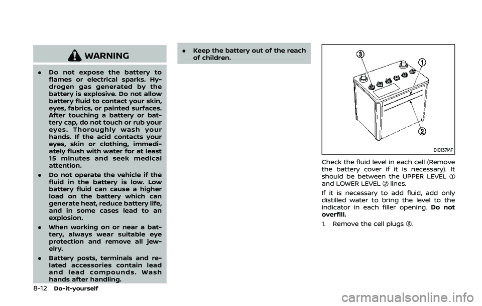 NISSAN 370Z 2020  Owner´s Manual 8-12Do-it-yourself
WARNING
.Do not expose the battery to
flames or electrical sparks. Hy-
drogen gas generated by the
battery is explosive. Do not allow
battery fluid to contact your skin,
eyes, fabri