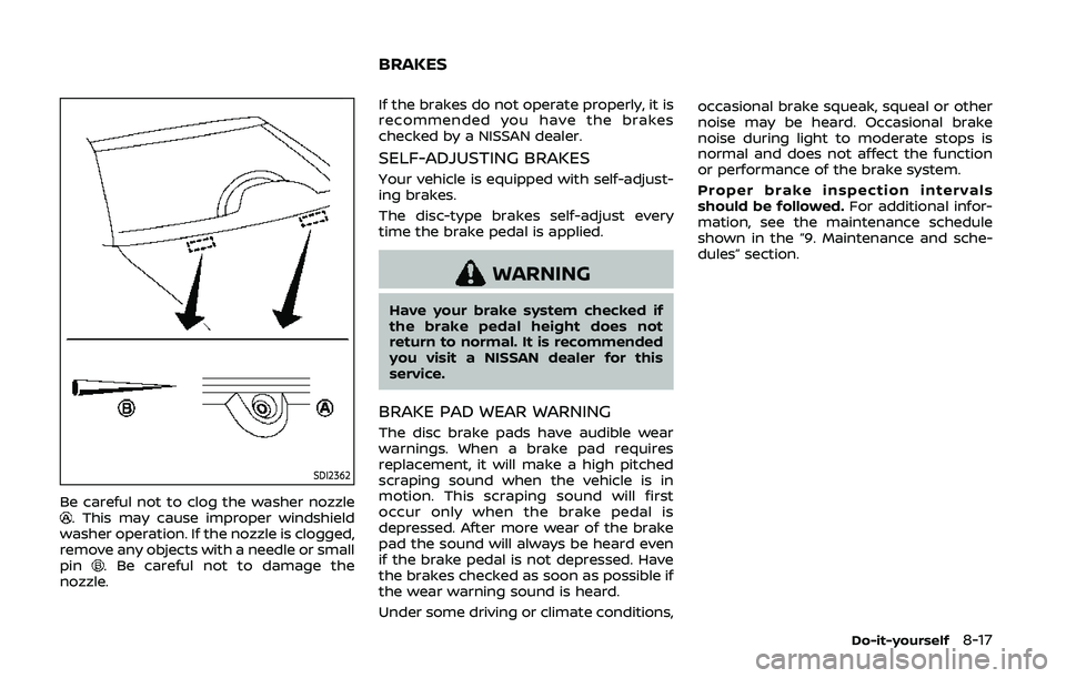 NISSAN 370Z 2020 Owner´s Manual SDI2362
Be careful not to clog the washer nozzle. This may cause improper windshield
washer operation. If the nozzle is clogged,
remove any objects with a needle or small
pin
. Be careful not to damag NISSAN 370Z 2020 Owner´s Manual SDI2362
Be careful not to clog the washer nozzle. This may cause improper windshield
washer operation. If the nozzle is clogged,
remove any objects with a needle or small
pin
. Be careful not to damag