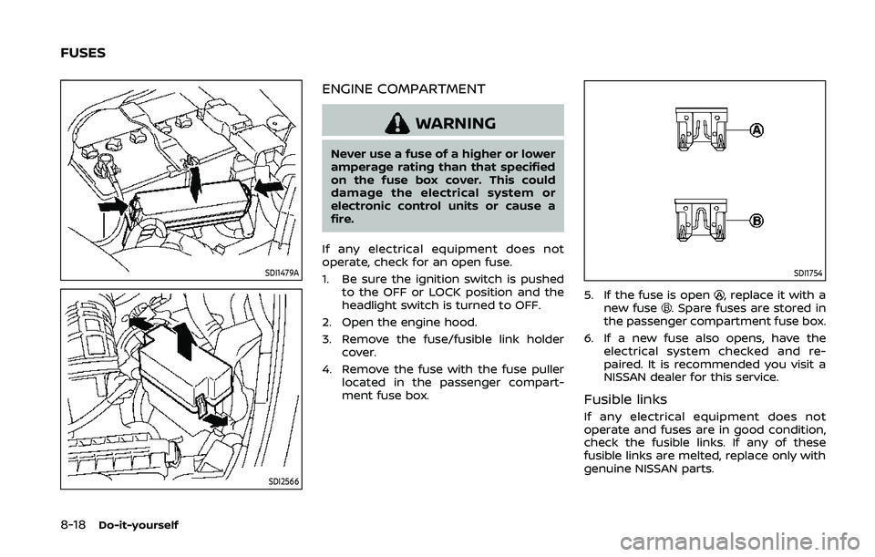 NISSAN 370Z 2020 Owner´s Manual 8-18Do-it-yourself
SDI1479A
SDI2566
ENGINE COMPARTMENT
WARNING
Never use a fuse of a higher or lower
amperage rating than that specified
on the fuse box cover. This could
damage the electrical system NISSAN 370Z 2020 Owner´s Manual 8-18Do-it-yourself
SDI1479A
SDI2566
ENGINE COMPARTMENT
WARNING
Never use a fuse of a higher or lower
amperage rating than that specified
on the fuse box cover. This could
damage the electrical system