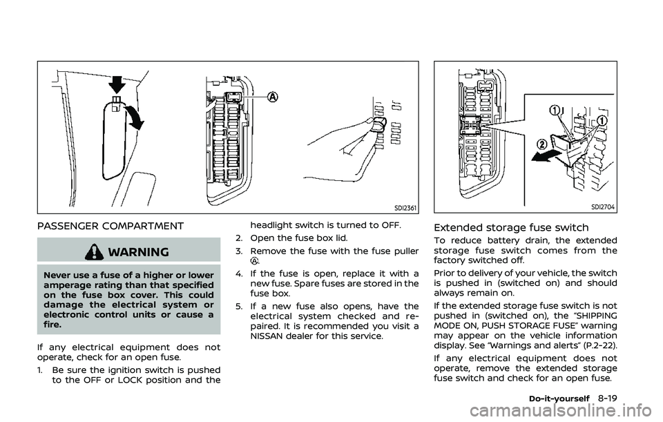 NISSAN 370Z 2020 Owner´s Manual SDI2361
PASSENGER COMPARTMENT
WARNING
Never use a fuse of a higher or lower
amperage rating than that specified
on the fuse box cover. This could
damage the electrical system or
electronic control uni NISSAN 370Z 2020 Owner´s Manual SDI2361
PASSENGER COMPARTMENT
WARNING
Never use a fuse of a higher or lower
amperage rating than that specified
on the fuse box cover. This could
damage the electrical system or
electronic control uni