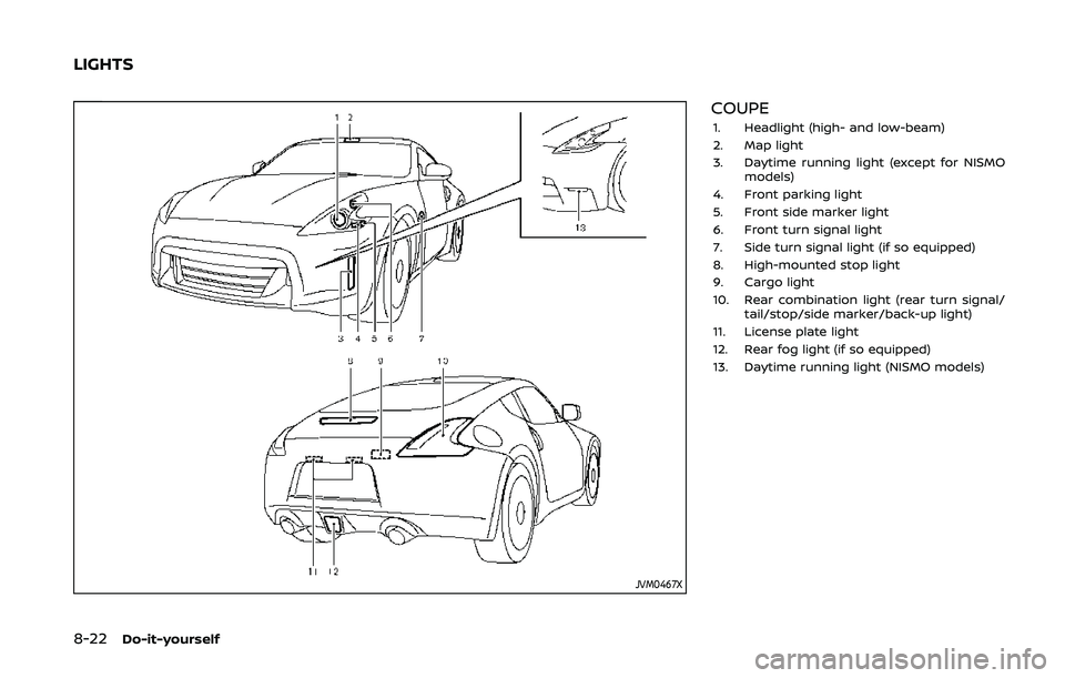 NISSAN 370Z 2020 Owner´s Manual 8-22Do-it-yourself
JVM0467X
COUPE1. Headlight (high- and low-beam)
2. Map light
3. Daytime running light (except for NISMOmodels)
4. Front parking light
5. Front side marker light
6. Front turn signal NISSAN 370Z 2020 Owner´s Manual 8-22Do-it-yourself
JVM0467X
COUPE1. Headlight (high- and low-beam)
2. Map light
3. Daytime running light (except for NISMOmodels)
4. Front parking light
5. Front side marker light
6. Front turn signal