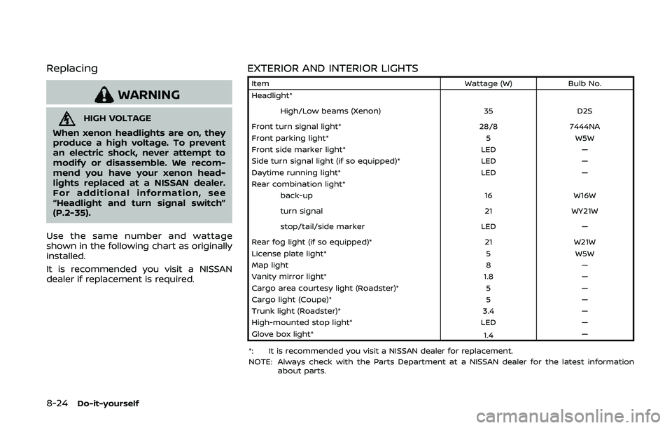 NISSAN 370Z 2020  Owner´s Manual 8-24Do-it-yourself
Replacing
WARNING
HIGH VOLTAGE
When xenon headlights are on, they
produce a high voltage. To prevent
an electric shock, never attempt to
modify or disassemble. We recom-
mend you ha