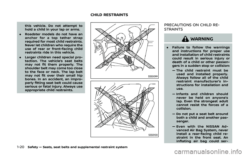 NISSAN 370Z 2020  Owner´s Manual 1-20Safety — Seats, seat belts and supplemental restraint system
this vehicle. Do not attempt to
hold a child in your lap or arms.
. Roadster models do not have an
anchor for a top tether strap
requ