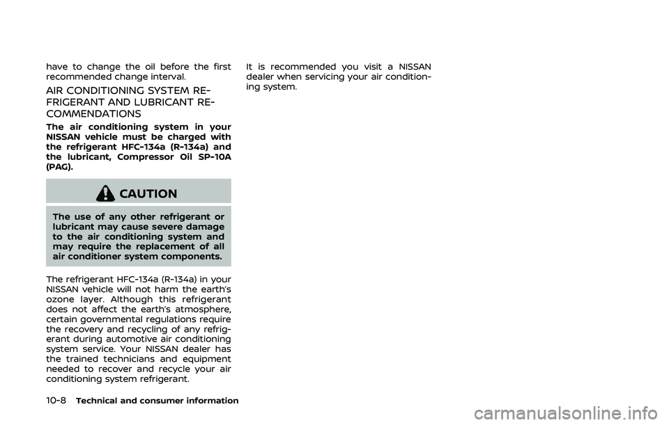 NISSAN 370Z 2020 Owner´s Manual 10-8Technical and consumer information
have to change the oil before the first
recommended change interval.
AIR CONDITIONING SYSTEM RE-
FRIGERANT AND LUBRICANT RE-
COMMENDATIONS
The air conditioning s NISSAN 370Z 2020 Owner´s Manual 10-8Technical and consumer information
have to change the oil before the first
recommended change interval.
AIR CONDITIONING SYSTEM RE-
FRIGERANT AND LUBRICANT RE-
COMMENDATIONS
The air conditioning s