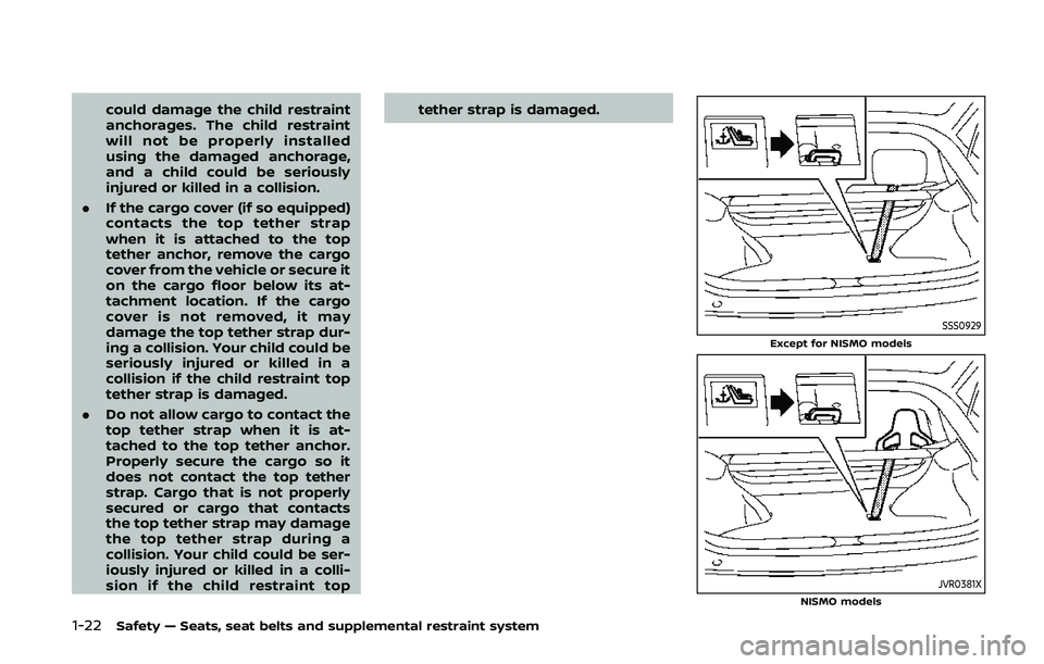 NISSAN 370Z 2020  Owner´s Manual 1-22Safety — Seats, seat belts and supplemental restraint system
could damage the child restraint
anchorages. The child restraint
will not be properly installed
using the damaged anchorage,
and a ch