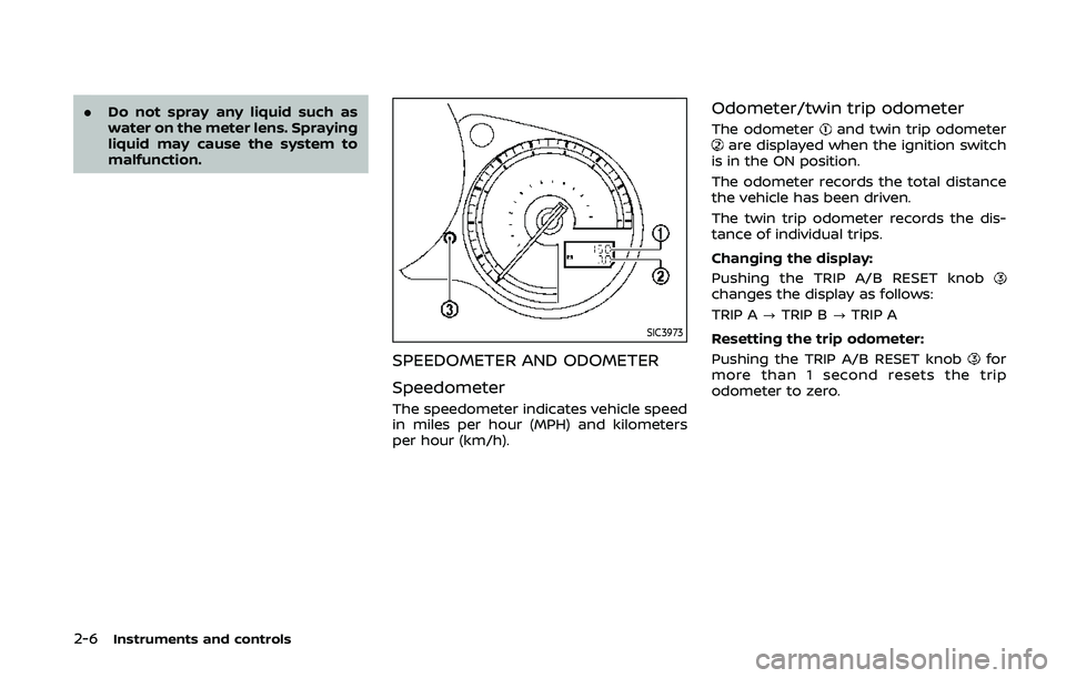 NISSAN 370Z 2020 Owner´s Manual 2-6Instruments and controls
.Do not spray any liquid such as
water on the meter lens. Spraying
liquid may cause the system to
malfunction.
SIC3973
SPEEDOMETER AND ODOMETER
Speedometer
The speedometer NISSAN 370Z 2020 Owner´s Manual 2-6Instruments and controls
.Do not spray any liquid such as
water on the meter lens. Spraying
liquid may cause the system to
malfunction.
SIC3973
SPEEDOMETER AND ODOMETER
Speedometer
The speedometer