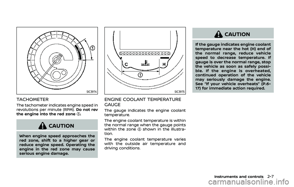 NISSAN 370Z 2020  Owner´s Manual SIC3974
TACHOMETER
The tachometer indicates engine speed in
revolutions per minute (RPM).Do not rev
the engine into the red zone
.
CAUTION
When engine speed approaches the
red zone, shift to a higher 