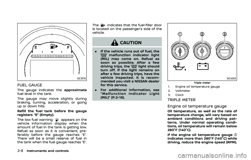 NISSAN 370Z 2020  Owner´s Manual 2-8Instruments and controls
SIC3976
FUEL GAUGE
The gauge indicates theapproximate
fuel level in the tank.
The gauge may move slightly during
braking, turning, acceleration, or going
up or down hills.
