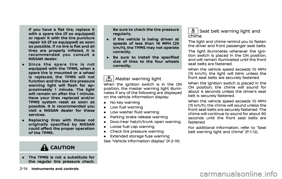NISSAN 370Z 2020  Owner´s Manual 2-14Instruments and controls
If you have a flat tire, replace it
with a spare tire (if so equipped)
or repair it with the tire puncture
repair kit (if so equipped) as soon
as possible. If no tire is f