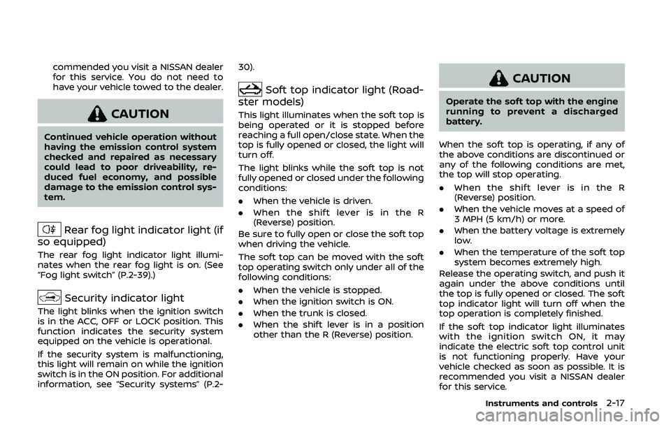 NISSAN 370Z 2020  Owner´s Manual commended you visit a NISSAN dealer
for this service. You do not need to
have your vehicle towed to the dealer.
CAUTION
Continued vehicle operation without
having the emission control system
checked a